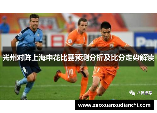 光州对阵上海申花比赛预测分析及比分走势解读
