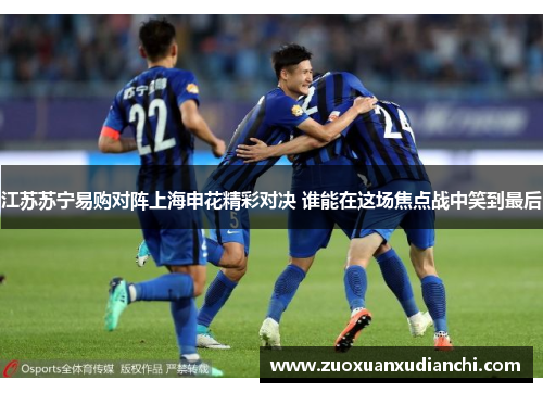江苏苏宁易购对阵上海申花精彩对决 谁能在这场焦点战中笑到最后